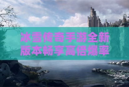 冰雪传奇手游全新版本畅享高倍爆率体验