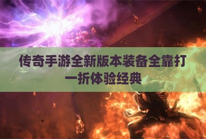 传奇手游全新版本装备全靠打一折体验经典