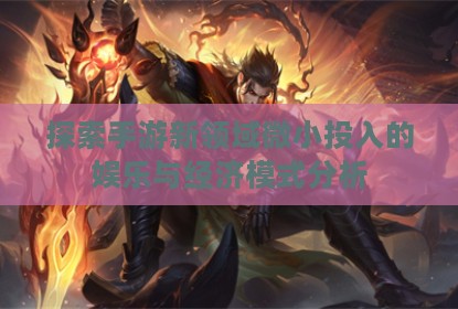 探索手游新领域微小投入的娱乐与经济模式分析