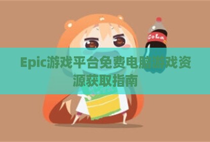 Epic游戏平台免费电脑游戏资源获取指南