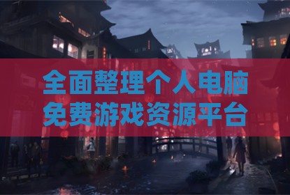 全面整理个人电脑免费游戏资源平台指南