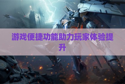 游戏便捷功能助力玩家体验提升