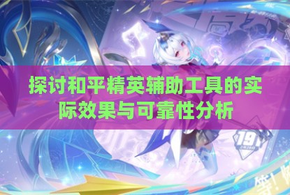 探讨和平精英辅助工具的实际效果与可靠性分析
